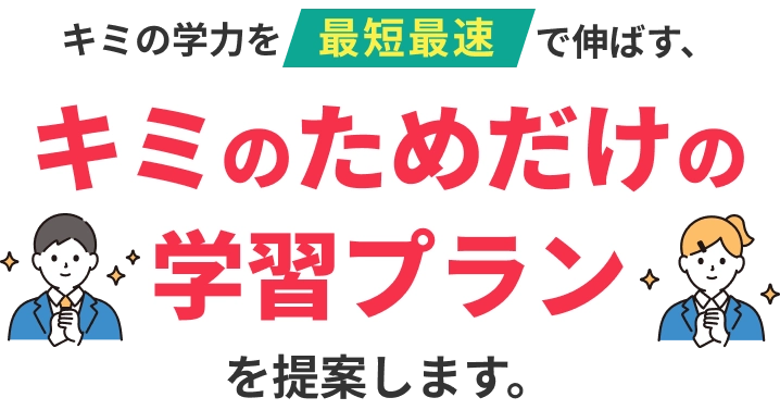 キミの学力を最短最速で伸ばす、キミのためだけの学習プランを提案します。